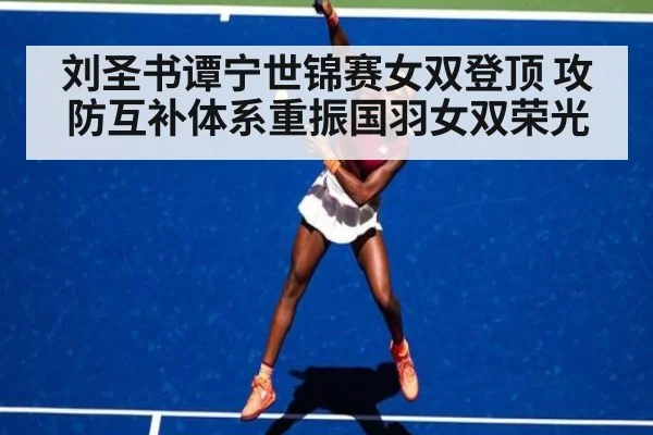 刘圣书谭宁世锦赛女双登顶 攻防互补体系重振国羽女双荣光