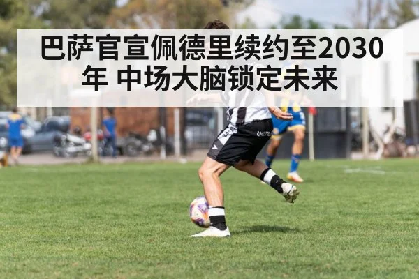 巴萨官宣佩德里续约至2030年 中场大脑锁定未来