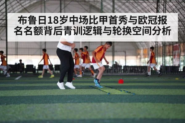 布鲁日18岁中场比甲首秀与欧冠报名名额背后青训逻辑与轮换空间分析